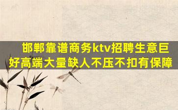 邯郸靠谱商务ktv招聘生意巨好高端大量缺人不压不扣有保障